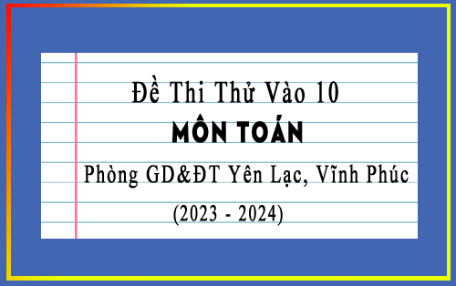 Đề thi thử vào 10 môn Toán năm 2023-2024 phòng GD&ĐT Yên Lạc, Vĩnh Phúc