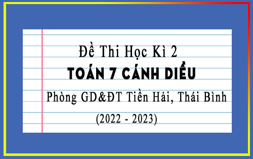 Đề thi học kì 2 Toán 7 Cánh Diều năm 2022-2023 phòng GD&ĐT Tiền Hải, Thái Bình