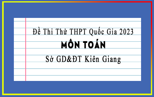Đáp án đề thi thử tốt nghiệp THPT năm 2023 môn Toán sở GD&ĐT Kiên Giang