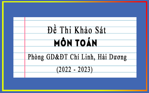 Đề thi khảo sát Toán 9 năm 2022-2023 phòng GD&ĐT Chí Linh, Hải Dương