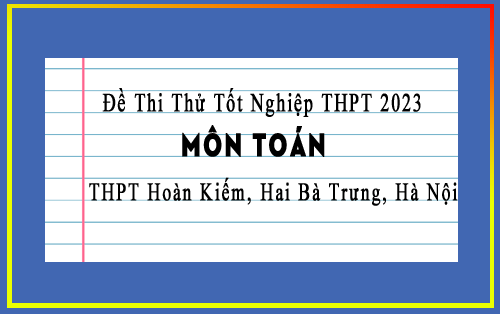 Đề thi thử Tốt nghiệp THPT 2023 môn Toán cụm trường THPT Hoàn Kiếm, Hai Bà Trưng, Hà Nội