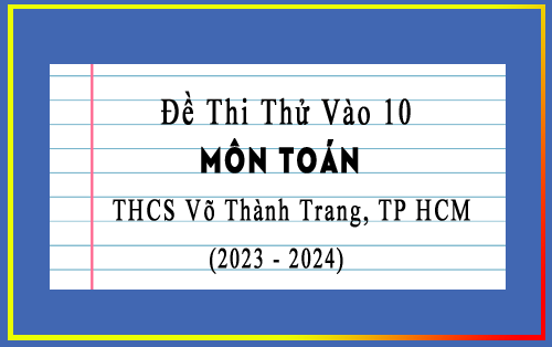 Đề thi thử vào 10 môn Toán năm 2023-2024 trường THCS Võ Thành Trang, TP HCM