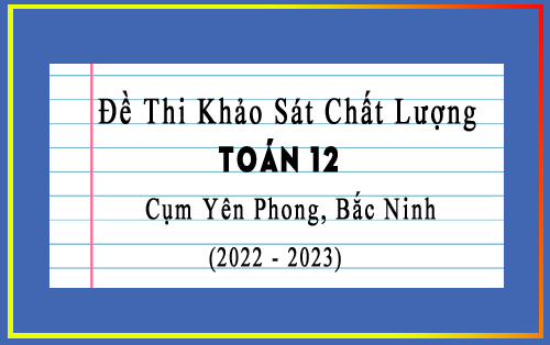 Đề thi khảo sát chất lượng Toán 12 năm 2022-2023 cụm Yên Phong, Bắc Ninh