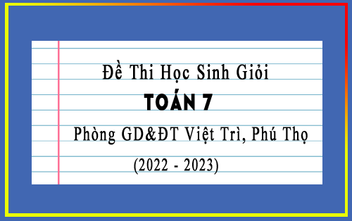Đề thi học sinh giỏi Toán 7 năm 2022-2023 phòng GD&ĐT Việt Trì, Phú Thọ