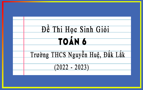 Đề thi học sinh giỏi Toán 6 năm 2022-2023 trường THCS Nguyễn Huệ, Đắk Lắk