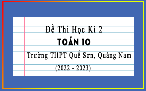 Đề thi cuối kì 2 Toán 10 năm 2022-2023 trường THPT Quế Sơn, Quảng Nam