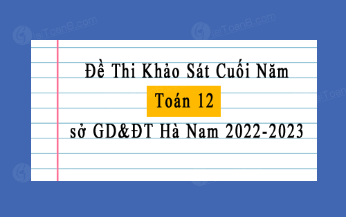 Đề thi khảo sát cuối năm Toán 12 năm 2022-2023 sở GD&ĐT Hà Nam