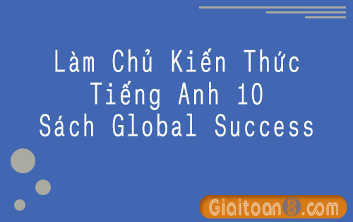 Làm chủ kiến thức Tiếng anh 10 Global Success