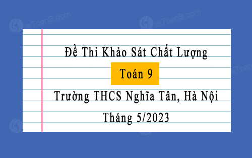 Đề thi khảo sát Toán 9 tháng 5 năm 2023 trường THCS Nghĩa Tân, Hà Nội