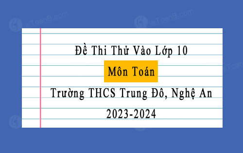 Đề thi thử vào 10 môn Toán năm 2023-2024 trường THCS Trung Đô, Nghệ An