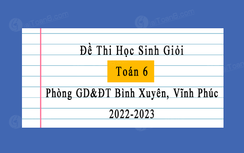 Đề thi HSG Toán 6 năm 2022-2023 phòng GD&ĐT Bình Xuyên, Vĩnh Phúc