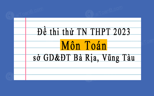Đề thi thử tốt nghiệp THPT 2023 môn Toán sở GD&ĐT Bà Rịa, Vũng Tàu