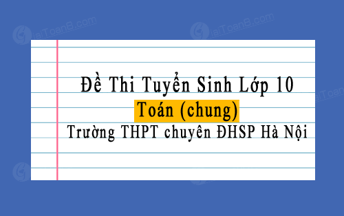 Đề thi tuyển sinh lớp 10 môn Toán (chung) năm 2023 trường THPT chuyên ĐHSP Hà Nội