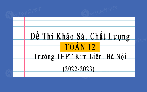 Đề thi kscl Toán 12 năm 2022-2023 trường THPT Kim Liên, Hà Nội