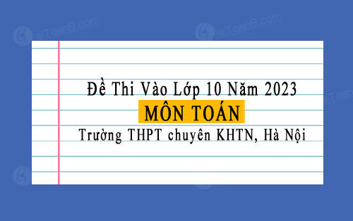 Đề thi vào lớp 10 môn Toán chung năm 2023 trường THPT chuyên KHTN, Hà Nội
