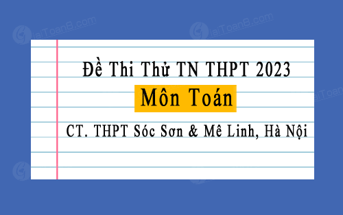 đề thi thử TN THPT 2023 môn Toán cụm trường THPT Sóc Sơn & Mê Linh, Hà Nội