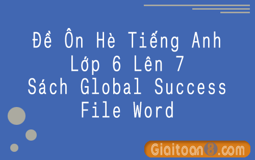 Đề ôn hè tiếng anh lớp 6 lên 7 Global Success file word