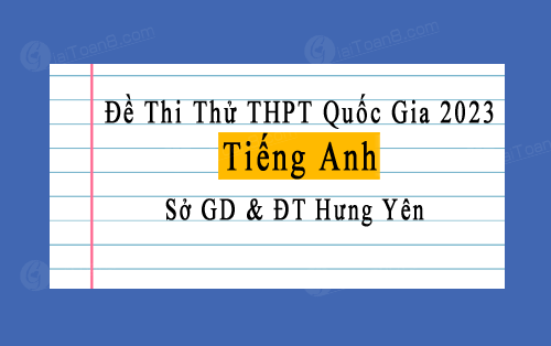 Đề thi thử Tiếng Anh THPT Quốc gia 2023 sở GD&ĐT Hưng Yên