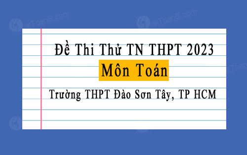 Đề thi thử Toán tốt nghiệp THPT 2023 trường THPT Đào Sơn Tây, TP HCM