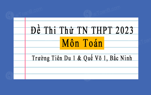 Đề thi thử TN THPT 2023 môn Toán trường THPT Tiên Du 1 & Quế Võ 1, Bắc Ninh