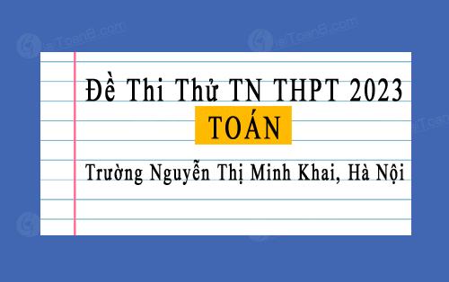 Đề thi thử Toán TN THPT 2023 trường Nguyễn Thị Minh Khai, Hà Nội