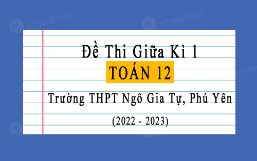 Đề thi giữa kì 1 Toán 12 năm 2022-2023 trường THPT Ngô Gia Tự, Phú Yên