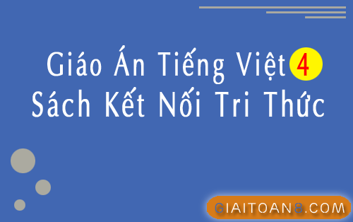 Giáo án Tiếng Việt 4 Kết nối tri thức file word