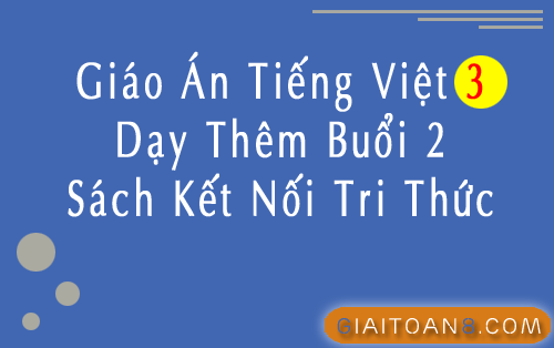 Giáo án Tiếng Việt 3 Kết nối tri thức dạy thêm buổi 2
