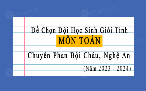 Đề thi chọn HSG tỉnh môn Toán chuyên Phan Bội Châu, Nghệ An năm 2023-2024