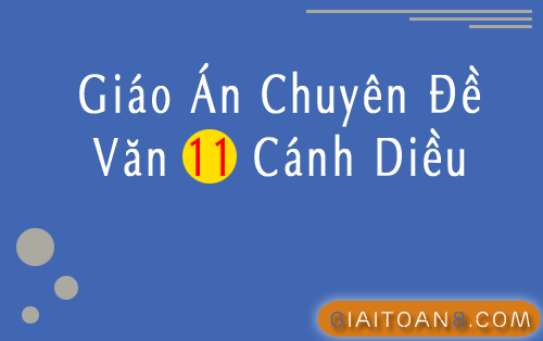 Giáo án chuyên đề Văn 11 Cánh diều file word