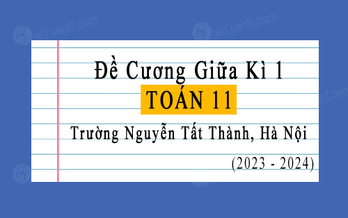 Đề cương giữa kì 1 Toán 11 trường Nguyễn Tất Thành, Hà Nội năm 2023-2024