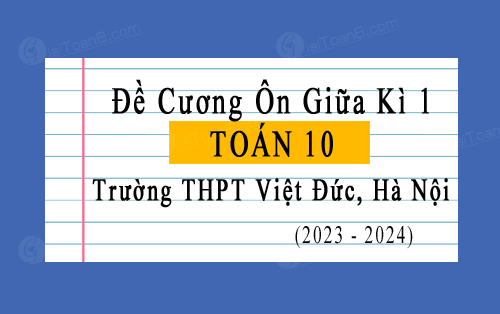 Đề cương ôn tập giữa kì 1 Toán 10 trường THPT Việt Đức, Hà Nội năm 2023-2024