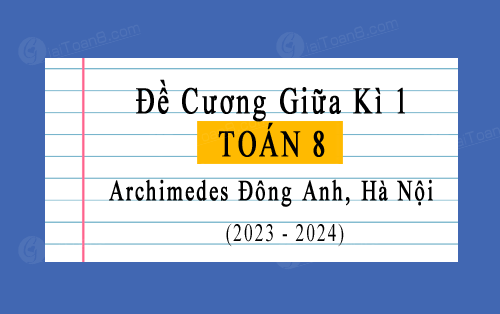 Đề cương giữa kì 1 Toán 8 trường Archimedes Đông Anh, Hà Nội năm 2023-2024