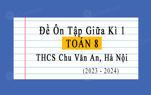 Đề ôn tập giữa học kỳ 1 Toán 8 trường THCS Chu Văn An, Hà Nội năm 2023-2024