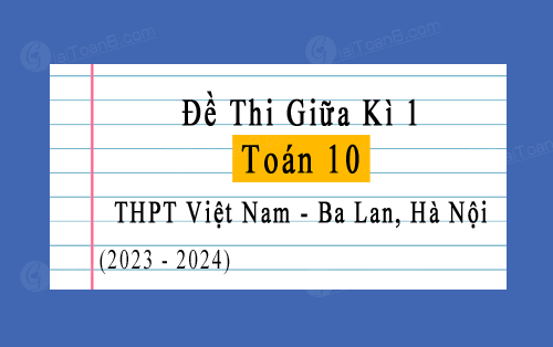 Đề thi giữa kì 1 Toán 10 năm 2023-2024 trường THPT Việt Nam Ba Lan, Hà Nội