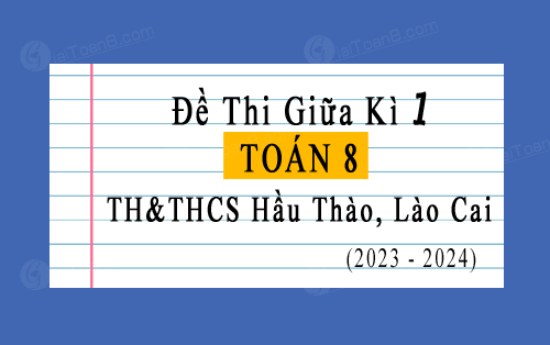 Đề thi giữa kì 1 Toán 8 năm 2023-2024 trường TH&THCS Hầu Thào, Lào Cai