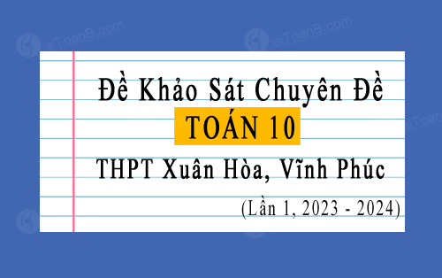 Đề khảo sát chuyên đề Toán 10 lần 1 năm 2023-2024 trường THPT Xuân Hòa, Vĩnh Phúc