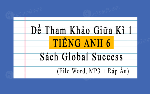 Đề tham khảo giữa kì 1 Tiếng Anh 6 Global Success file word