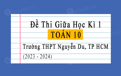 Đề thi giữa kì 1 Toán 10 trường THPT Nguyễn Du, TP HCM năm 2023-2024