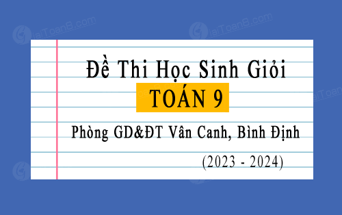 Đề thi học sinh giỏi Toán 9 phòng GD&ĐT Vân Canh, Bình Định năm 2023-2024