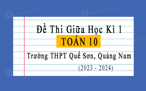 Đề kiểm tra giữa kì 1 Toán 10 năm 2023-2024 trường THPT Quế Sơn, Quảng Nam