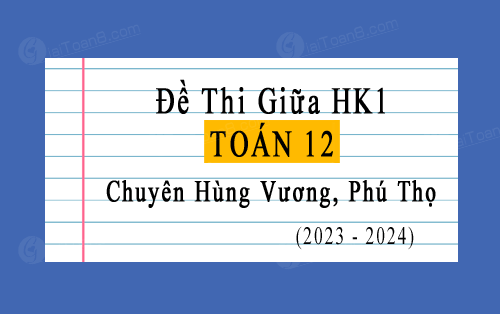 Đề thi giữa kì 1 Toán 12 năm 2023-2024 trường chuyên Hùng Vương, Phú Thọ