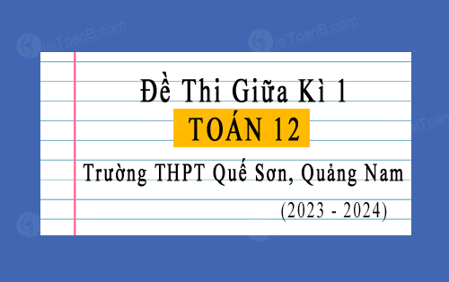 Đề thi giữa kì 1 Toán 12 năm 2023-2024 trường THPT Quế Sơn, Quảng Nam