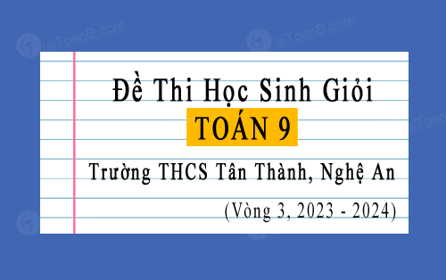 Đề thi học sinh giỏi Toán 9 vòng 3 năm 2023-2024 trường THCS Tân Thành, Nghệ An