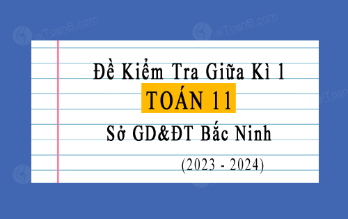 Đề kiểm tra giữa kì 1 Toán 11 năm 2023-2024 sở GD&ĐT Bắc Ninh