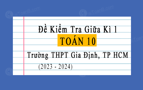 Đề kiểm tra giữa kì 1 Toán 10 năm 2023-2024 trường THPT Gia Định, TP HCM
