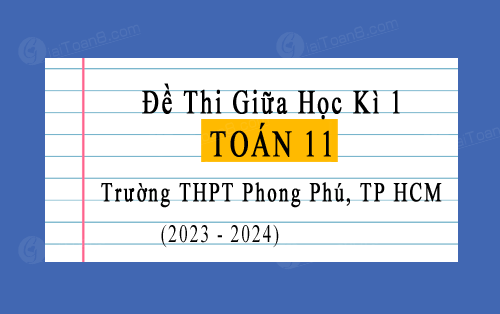 Đề thi giữa kì 1 Toán 11 năm 2023-2024 trường THPT Phong Phú, TP HCM