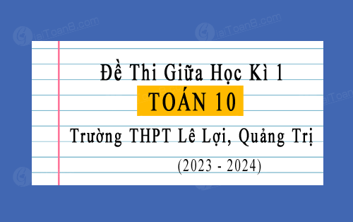 Đề thi giữa kì 1 Toán 10 Kết nối tri thức năm 2023-2024 trường THPT Lê Lợi, Quảng Trị