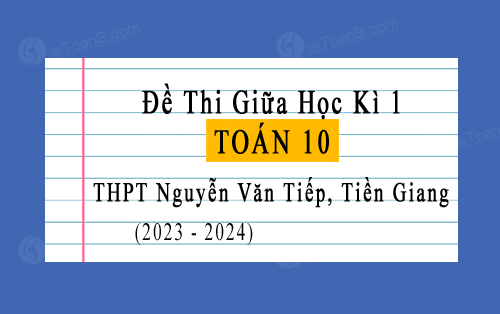 Đề thi giữa kì 1 Toán 10 trường THPT Nguyễn Văn Tiếp, Tiền Giang năm 2023-2024