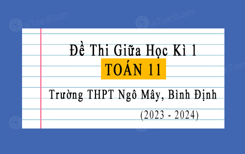 Đề thi giữa học kì 1 Toán 11 năm 2023-2024 trường THPT Ngô Mây, Bình Định